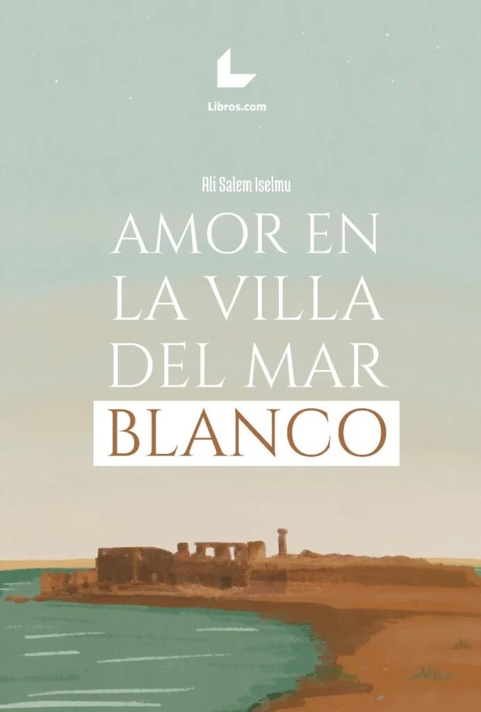 novela " Amor en la villa del mar Blanco" del escritor saharaui, Ali Salem Iselmu novela " Amor en la villa del mar Blanco" del escritor saharaui, Ali Salem Iselmu